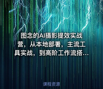 图念的AI摄影提效实战营，从本地部署，主流工具实战，到高阶工作流搭建的全链路技能