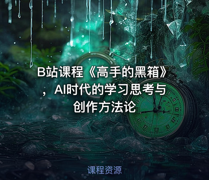 B站课程《高手的黑箱》，AI时代的学习思考与创作方法论