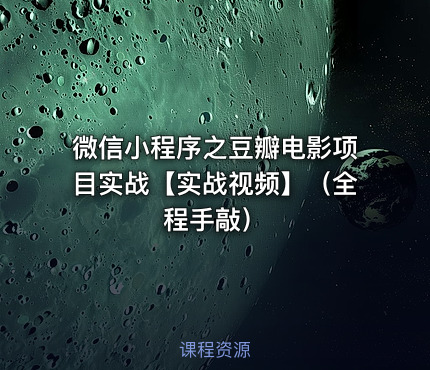 微信小程序之豆瓣电影项目实战【实战视频】（全程手敲）