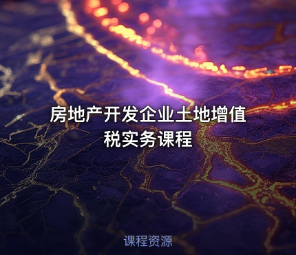 房地产开发企业土地增值税实务课程