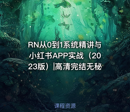 RN从0到1系统精讲与小红书APP实战（2023版）|高清完结无秘