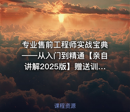 专业售前工程师实战宝典——从入门到精通【亲自讲解2025版】赠送训练营示范课