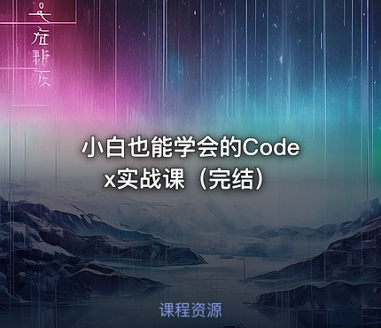小白也能学会的Codex实战课（完结）