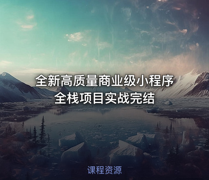 全新高质量商业级小程序全栈项目实战完结