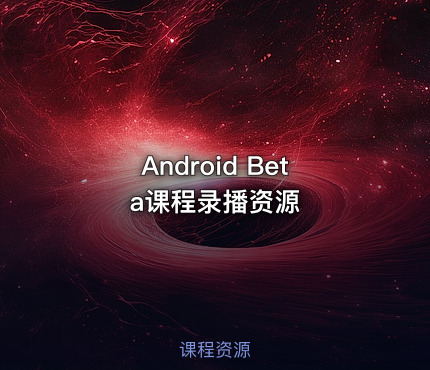 Android Beta课程录播资源