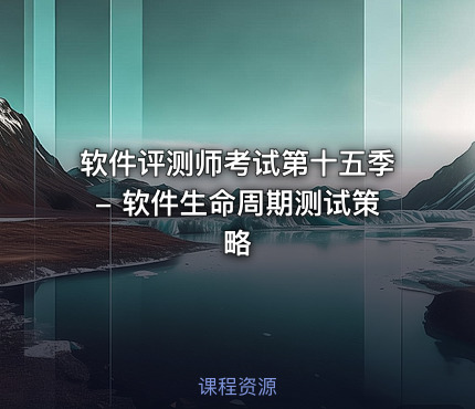 软件评测师考试第十五季- 软件生命周期测试策略