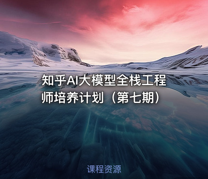 知乎AI大模型全栈工程师培养计划（第七期）