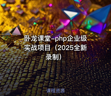 卧龙课堂-php企业级实战项目（2025全新录制）