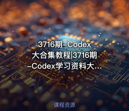 3716期-Codex大合集教程|3716期-Codex学习资料大全
