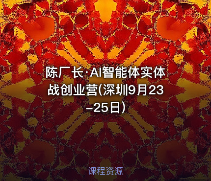 陈厂长·AI智能体实体战创业营(深圳9月23-25日)