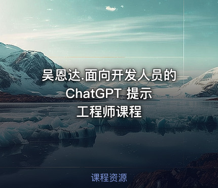 吴恩达.面向开发人员的 ChatGPT 提示工程师课程