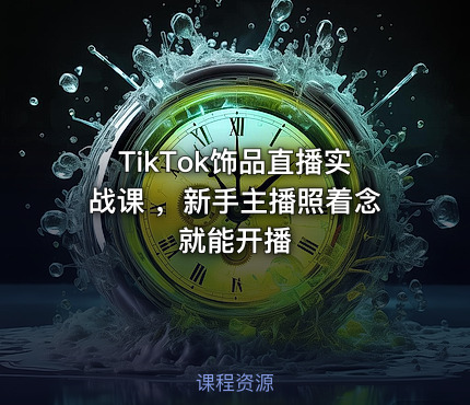 TikTok饰品直播实战课 ，新手主播照着念就能开播