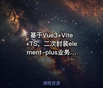 基于Vue3+Vite+TS，二次封装element-plus业务组件|高清无秘