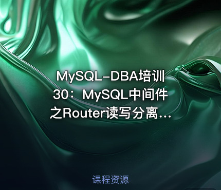 MySQL-DBA培训30：MySQL中间件之Router读写分离项目实施与维护