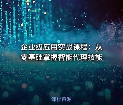 企业级应用实战课程：从零基础掌握智能代理技能