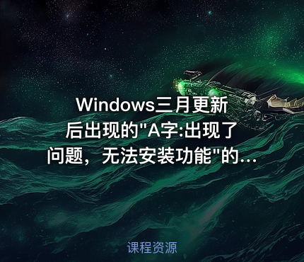Windows三月更新后出现的"A字:出现了问题，无法安装功能"的解决方法