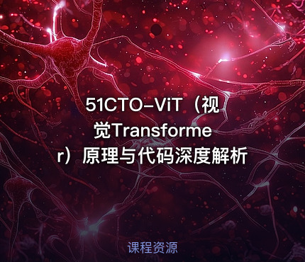 51CTO-ViT（视觉Transformer）原理与代码深度解析
