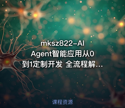 mksz822-AI Agent智能应用从0到1定制开发 全流程解决方案实战