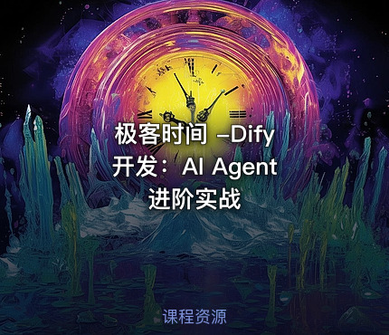 极客时间 -Dify 开发：AI Agent 进阶实战