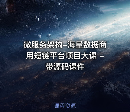 微服务架构-海量数据商用短链平台项目大课 - 带源码课件