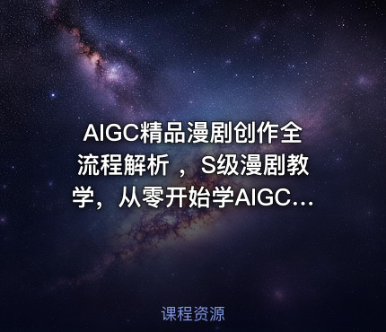 AIGC精品漫剧创作全流程解析 ，S级漫剧教学，从零开始学AIGC漫剧创作