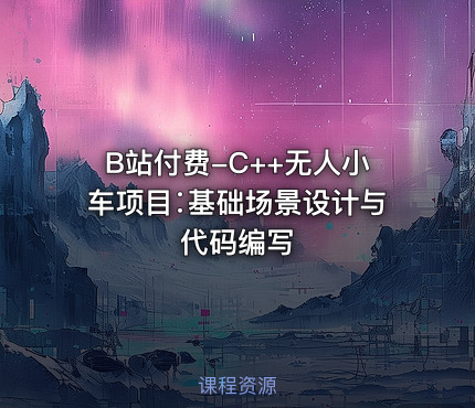 B站付费-C++无人小车项目∶基础场景设计与代码编写