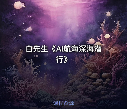 白先生《AI航海深海潜行》