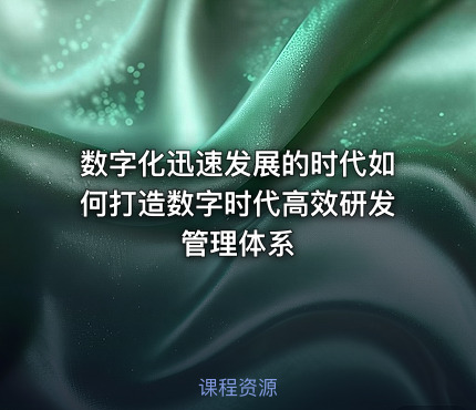 数字化迅速发展的时代如何打造数字时代高效研发管理体系