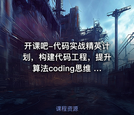开课吧-代码实战精英计划,构建代码工程,提升算法coding思维 价值9980元