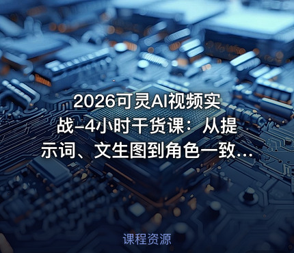 2026可灵AI视频实战-4小时干货课：从提示词、文生图到角色一致性与运镜剪辑，零基础掌握AI视频制作方法
