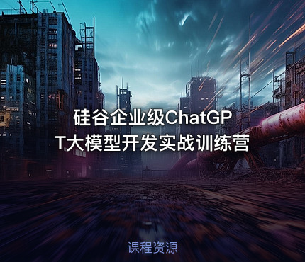 硅谷企业级ChatGPT大模型开发实战训练营