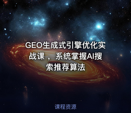 GEO生成式引擎优化实战课 ,系统掌握AI搜索推荐算法