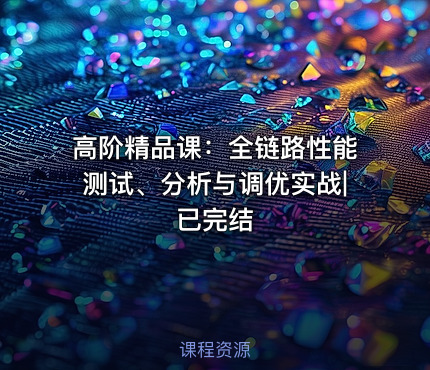 高阶精品课：全链路性能测试、分析与调优实战|已完结