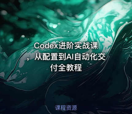 Codex进阶实战课 ，从配置到AI自动化交付全教程