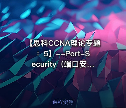 【思科CCNA理论专题：5】--Port-Security（端口安全）【网络工程师适用】