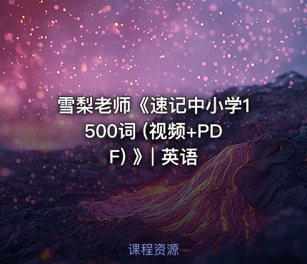 雪梨老师《速记中小学1500词 (视频+PDF) 》| 英语