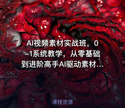 AI视频素材实战班，0-1系统教学，从零基础到进阶高手AI驱动素材焕新，提升跑量潜能，助力投产翻倍