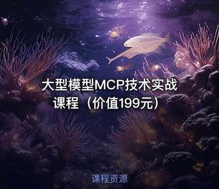 大型模型MCP技术实战课程（价值199元）