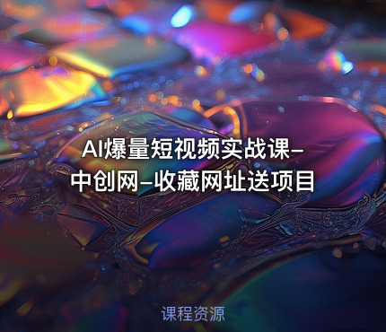 AI爆量短视频实战课-中创网-收藏网址送项目