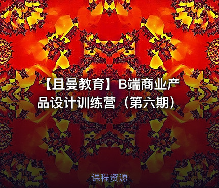 【且曼教育】B端商业产品设计训练营（第六期）