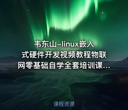 韦东山-linux嵌入式硬件开发视频教程物联网零基础自学全套培训课程