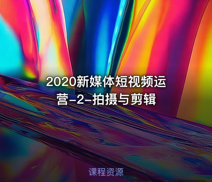 2020新媒体短视频运营-2-拍摄与剪辑