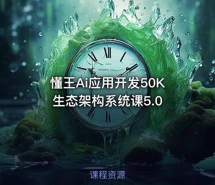 懂王Ai应用开发50K生态架构系统课5.0