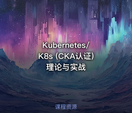 Kubernetes/K8s (CKA认证)理论与实战