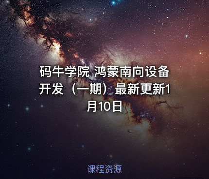 码牛学院 鸿蒙南向设备开发（一期）最新更新1月10日
