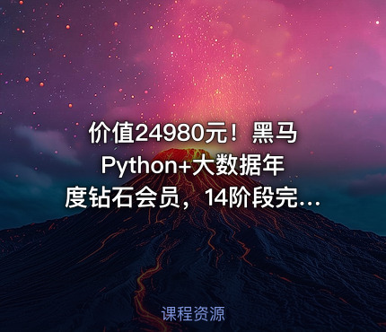价值24980元！黑马Python+大数据年度钻石会员，14阶段完结无密