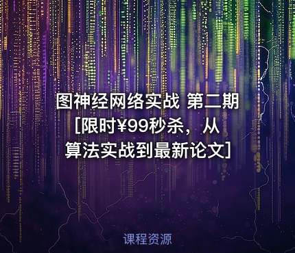 图神经网络实战 第二期 [限时¥99秒杀，从算法实战到最新论文]