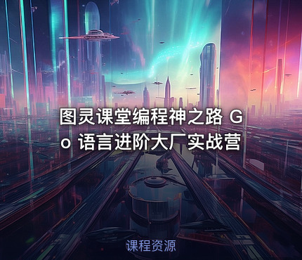 图灵课堂编程神之路 Go 语言进阶大厂实战营