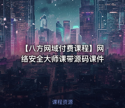 【八方网域付费课程】网络安全大师课带源码课件