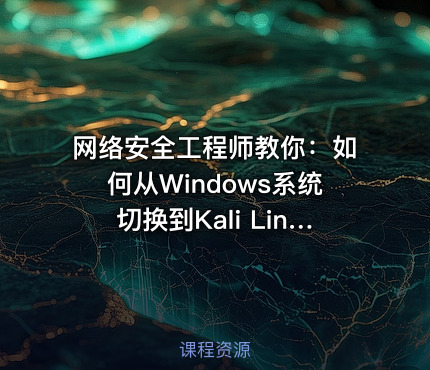 网络安全工程师教你：如何从Windows系统切换到Kali Linux渗透测试环境技巧？